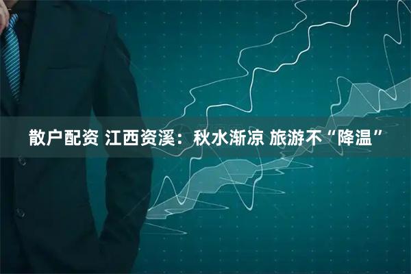 散户配资 江西资溪：秋水渐凉 旅游不“降温”