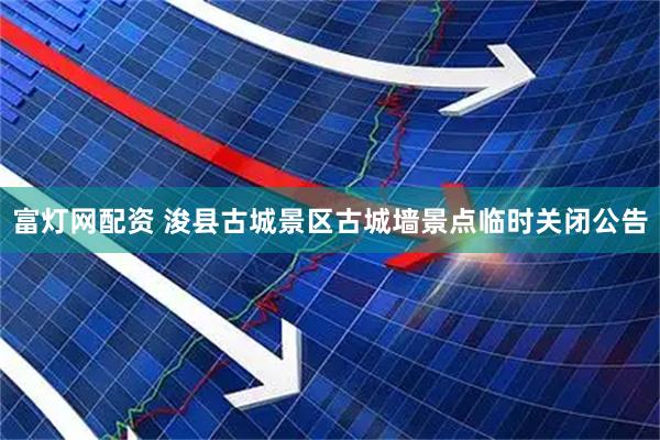 富灯网配资 浚县古城景区古城墙景点临时关闭公告