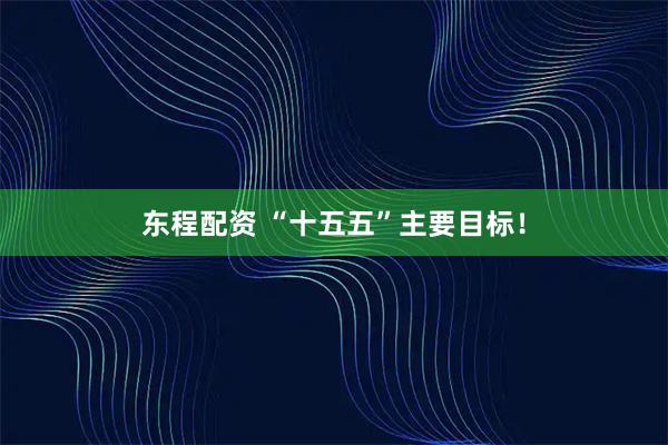 东程配资 “十五五”主要目标！