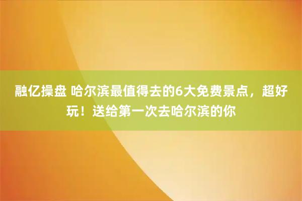 融亿操盘 哈尔滨最值得去的6大免费景点，超好玩！送给第一次去哈尔滨的你