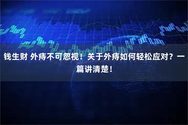 钱生财 外痔不可忽视！关于外痔如何轻松应对？一篇讲清楚！