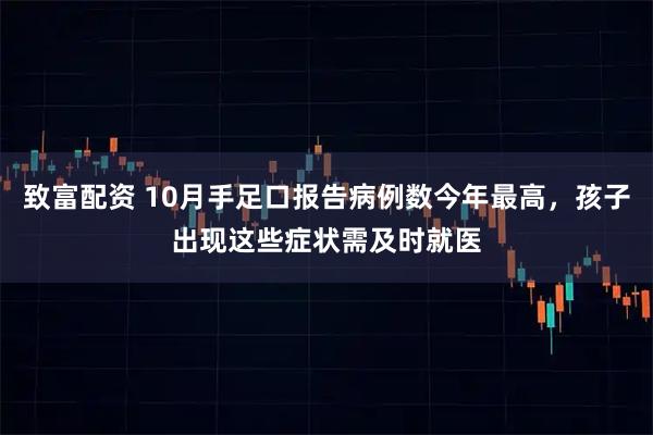致富配资 10月手足口报告病例数今年最高，孩子出现这些症状需及时就医