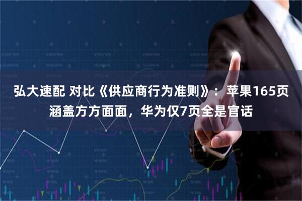 弘大速配 对比《供应商行为准则》：苹果165页涵盖方方面面，华为仅7页全是官话