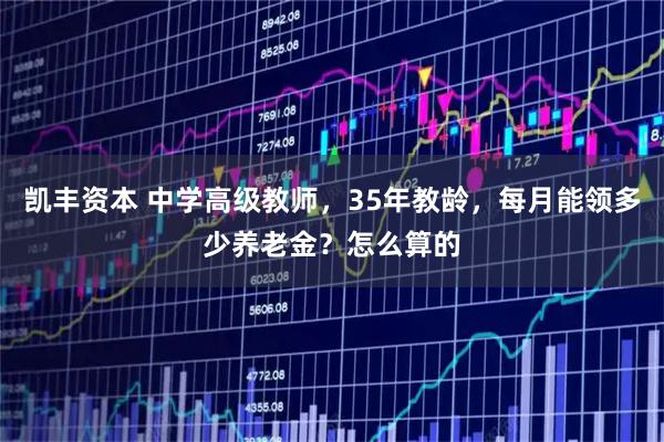 凯丰资本 中学高级教师，35年教龄，每月能领多少养老金？怎么算的