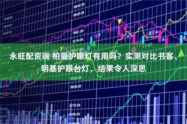 永旺配资端 柏曼护眼灯有用吗？实测对比书客、明基护眼台灯，结果令人深思